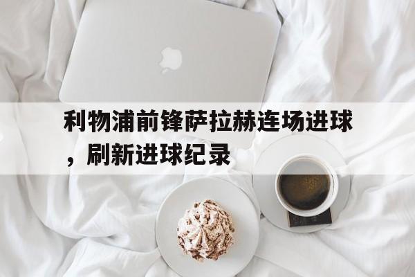 棋牌-萨拉赫利物浦进球数据