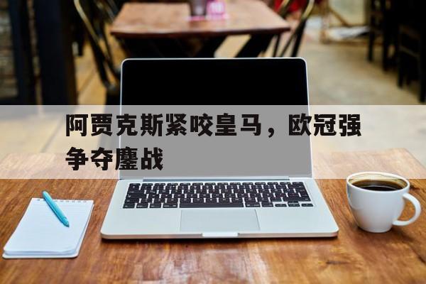 开云官方网站-欧冠改制以来阿贾克斯战绩